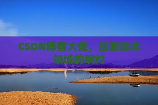CSDN博客大佬，探索技术领域的明灯