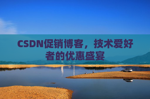 CSDN促销博客，技术爱好者的优惠盛宴